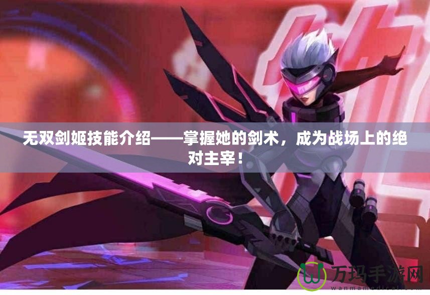 無雙劍姬技能介紹——掌握她的劍術(shù)，成為戰(zhàn)場上的絕對主宰！