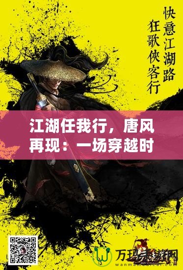 江湖任我行，唐風(fēng)再現(xiàn)：一場(chǎng)穿越時(shí)空的武俠盛宴
