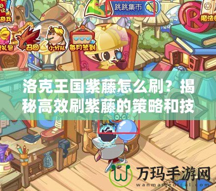 洛克王國(guó)紫藤怎么刷？揭秘高效刷紫藤的策略和技巧