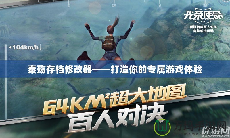 秦殤存檔修改器——打造你的專屬游戲體驗(yàn)