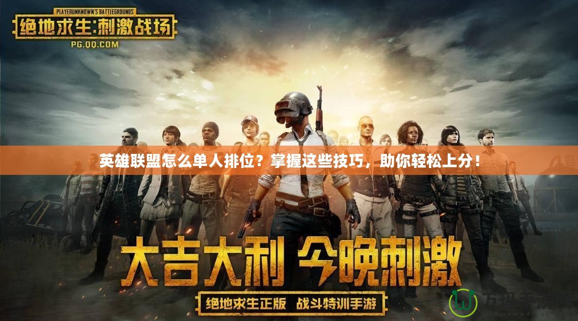英雄聯(lián)盟怎么單人排位？掌握這些技巧，助你輕松上分！
