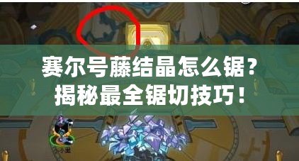 賽爾號藤結(jié)晶怎么鋸？揭秘最全鋸切技巧！