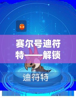 賽爾號迪符特——解鎖全新奇幻世界，探索無限冒險