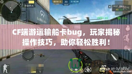 CF端游運輸船卡bug，玩家揭秘操作技巧，助你輕松勝利！