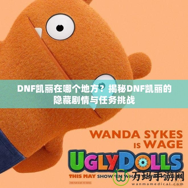 DNF凱麗在哪個地方？揭秘DNF凱麗的隱藏劇情與任務挑戰(zhàn)