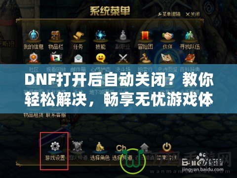 DNF打開后自動關(guān)閉？教你輕松解決，暢享無憂游戲體驗！