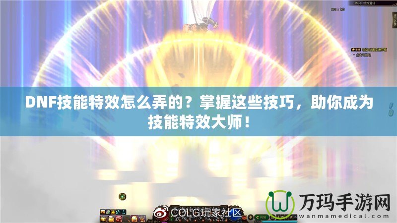 DNF技能特效怎么弄的？掌握這些技巧，助你成為技能特效大師！