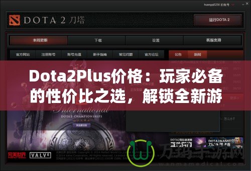 Dota2Plus價格：玩家必備的性價比之選，解鎖全新游戲體驗