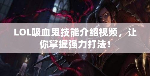 LOL吸血鬼技能介紹視頻，讓你掌握強(qiáng)力打法！