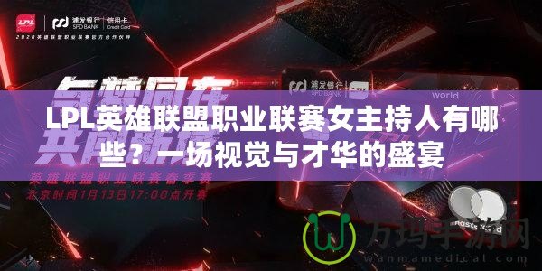 LPL英雄聯(lián)盟職業(yè)聯(lián)賽女主持人有哪些？一場視覺與才華的盛宴