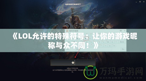 《LOL允許的特殊符號(hào)：讓你的游戲昵稱與眾不同！》
