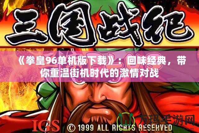 《拳皇96單機版下載》：回味經(jīng)典，帶你重溫街機時代的激情對戰(zhàn)