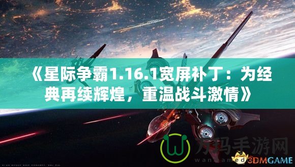 《星際爭(zhēng)霸1.16.1寬屏補(bǔ)?。簽榻?jīng)典再續(xù)輝煌，重溫戰(zhàn)斗激情》