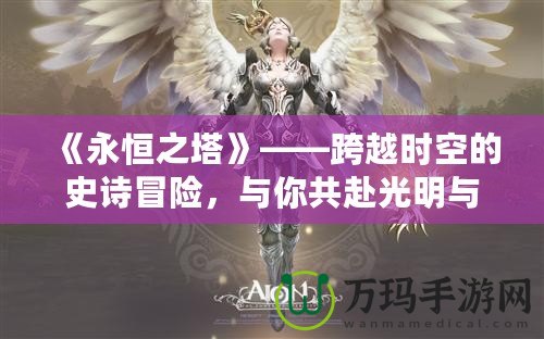 《永恒之塔》——跨越時空的史詩冒險，與你共赴光明與黑暗的終極之戰(zhàn)