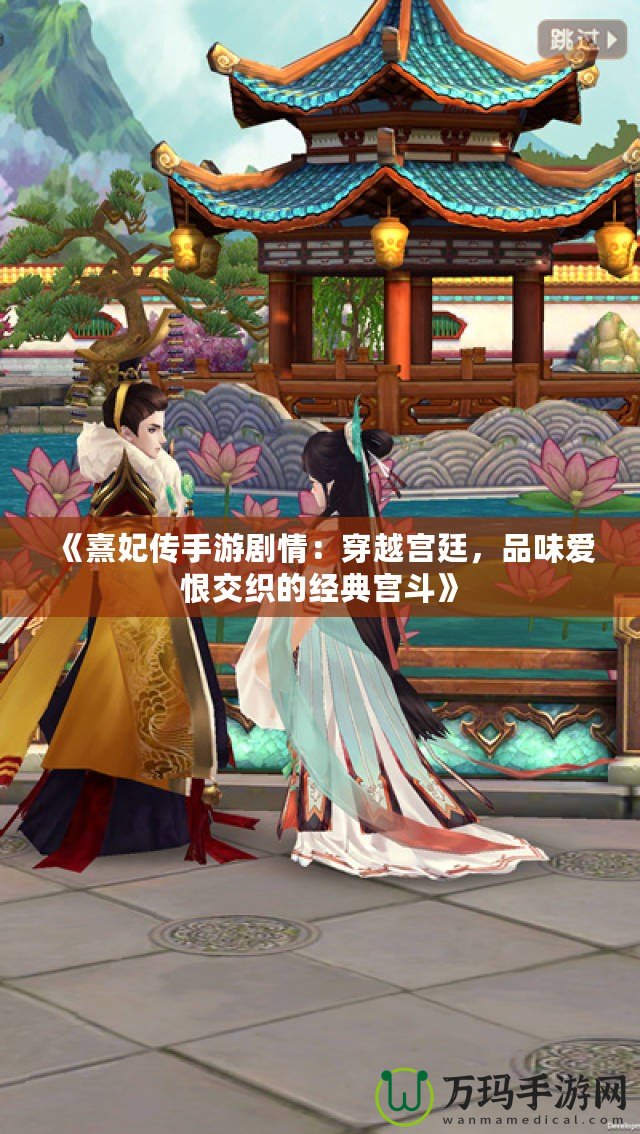 《熹妃傳手游劇情：穿越宮廷，品味愛恨交織的經典宮斗》