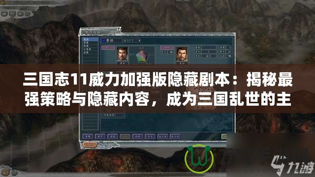 三國志11威力加強(qiáng)版隱藏劇本：揭秘最強(qiáng)策略與隱藏內(nèi)容，成為三國亂世的主宰！