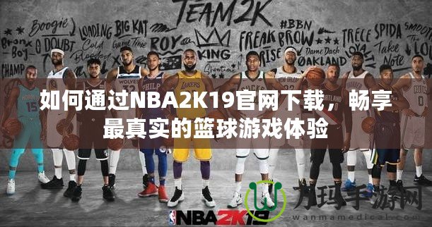 如何通過(guò)NBA2K19官網(wǎng)下載，暢享最真實(shí)的籃球游戲體驗(yàn)
