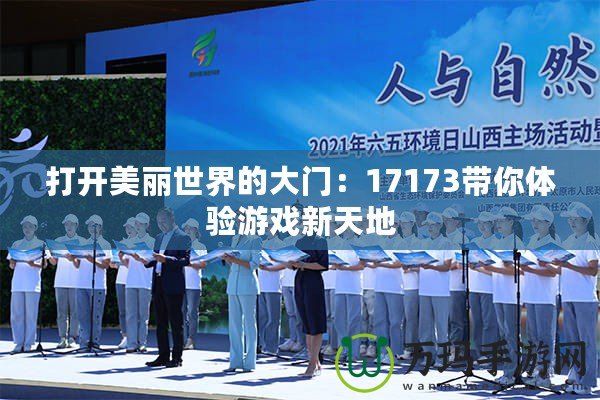 打開美麗世界的大門：17173帶你體驗游戲新天地