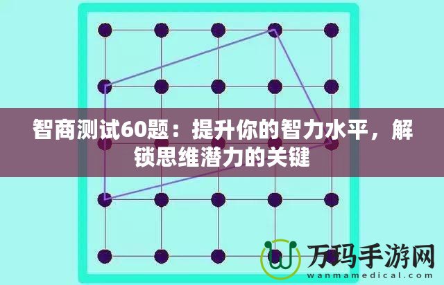 智商測試60題：提升你的智力水平，解鎖思維潛力的關(guān)鍵