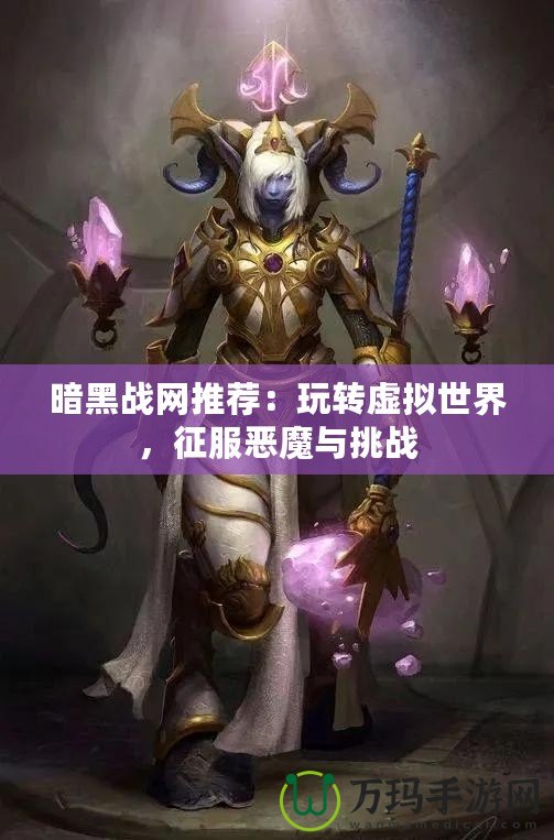暗黑戰(zhàn)網(wǎng)推薦：玩轉(zhuǎn)虛擬世界，征服惡魔與挑戰(zhàn)