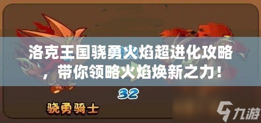 洛克王國(guó)驍勇火焰超進(jìn)化攻略，帶你領(lǐng)略火焰煥新之力！