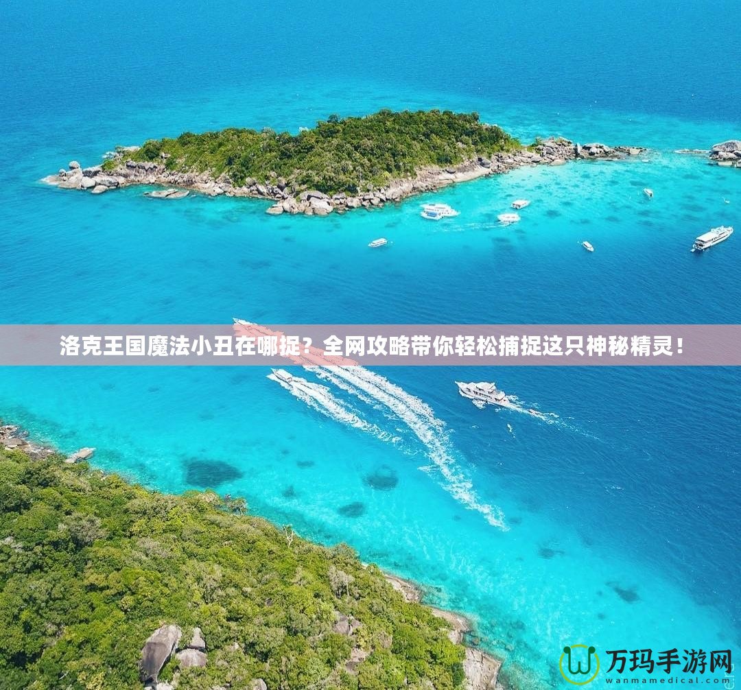 洛克王國(guó)魔法小丑在哪捉？全網(wǎng)攻略帶你輕松捕捉這只神秘精靈！