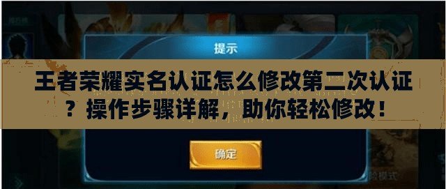 王者榮耀實名認證怎么修改第二次認證？操作步驟詳解，助你輕松修改！