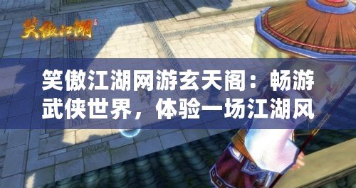笑傲江湖網(wǎng)游玄天閣：暢游武俠世界，體驗(yàn)一場(chǎng)江湖風(fēng)云