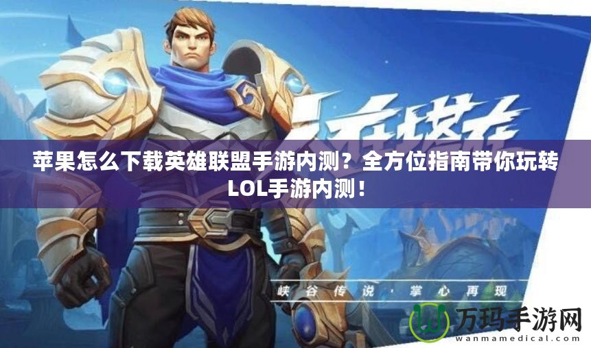 蘋(píng)果怎么下載英雄聯(lián)盟手游內(nèi)測(cè)？全方位指南帶你玩轉(zhuǎn)LOL手游內(nèi)測(cè)！