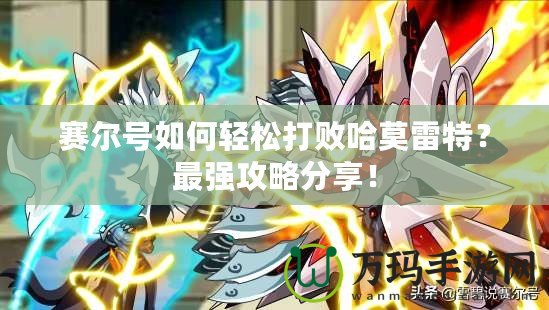 賽爾號(hào)如何輕松打敗哈莫雷特？最強(qiáng)攻略分享！