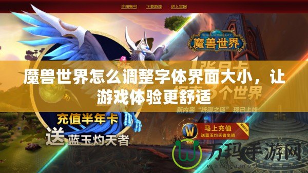 魔獸世界怎么調(diào)整字體界面大小，讓游戲體驗更舒適