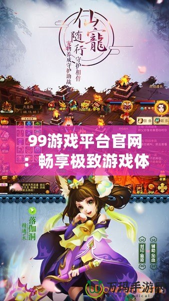 99游戲平臺官網(wǎng)：暢享極致游戲體驗，領(lǐng)略無限樂趣