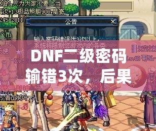 DNF二級密碼輸錯3次，后果竟然如此嚴重！你了解嗎？