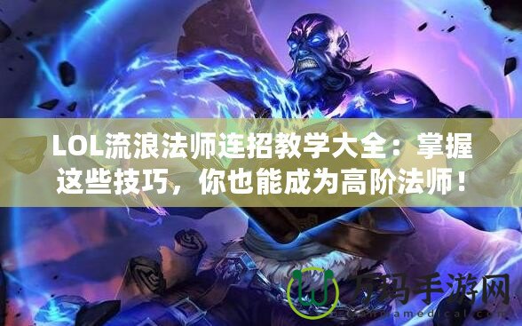 LOL流浪法師連招教學(xué)大全：掌握這些技巧，你也能成為高階法師！