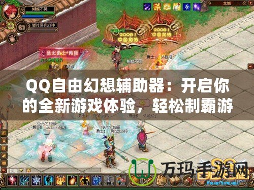 QQ自由幻想輔助器：開(kāi)啟你的全新游戲體驗(yàn)，輕松制霸游戲世界