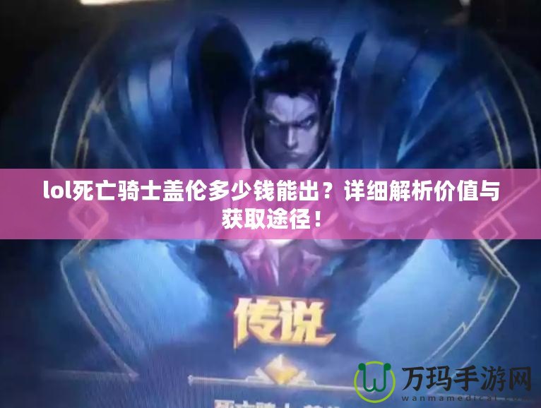 lol死亡騎士蓋倫多少錢能出？詳細(xì)解析價(jià)值與獲取途徑！