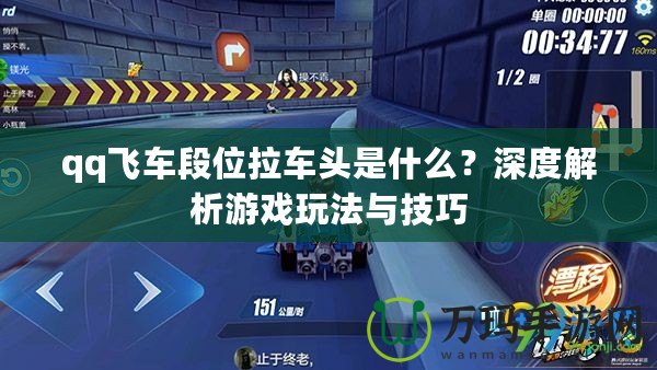 qq飛車段位拉車頭是什么？深度解析游戲玩法與技巧