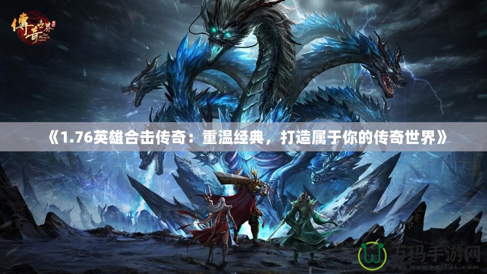《1.76英雄合擊傳奇：重溫經(jīng)典，打造屬于你的傳奇世界》