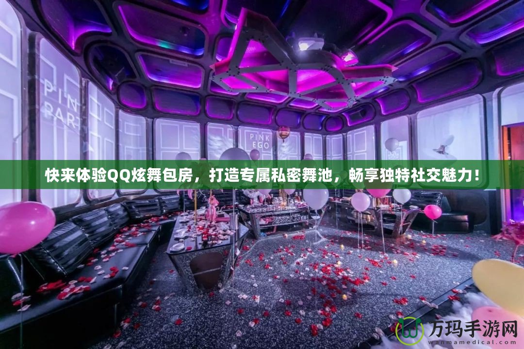 快來(lái)體驗(yàn)QQ炫舞包房，打造專屬私密舞池，暢享獨(dú)特社交魅力！
