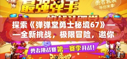 探索《彈彈堂勇士秘境67》——全新挑戰(zhàn)，極限冒險(xiǎn)，邀你一同踏上勇者之路！