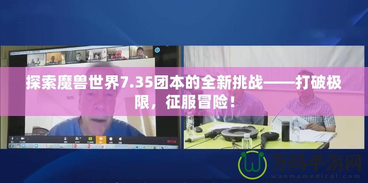 探索魔獸世界7.35團本的全新挑戰(zhàn)——打破極限，征服冒險！