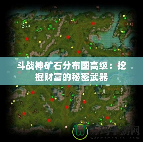 斗戰(zhàn)神礦石分布圖高級：挖掘財富的秘密武器