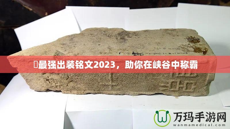 暃最強(qiáng)出裝銘文2023，助你在峽谷中稱霸