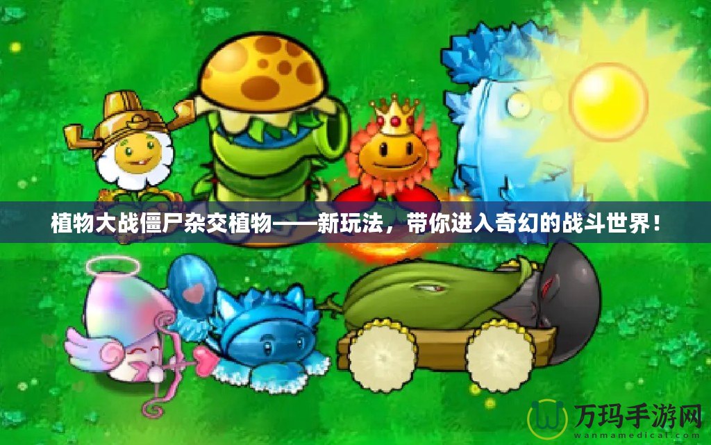植物大戰(zhàn)僵尸雜交植物——新玩法，帶你進(jìn)入奇幻的戰(zhàn)斗世界！