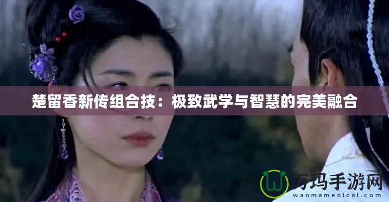 楚留香新傳組合技：極致武學與智慧的完美融合