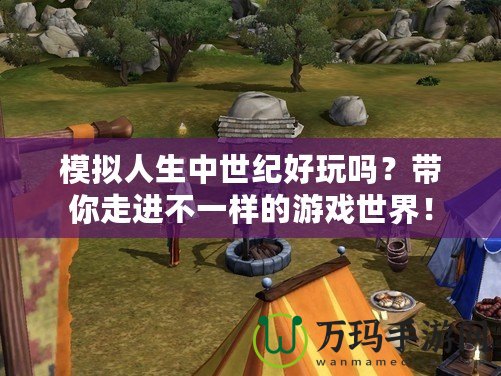 模擬人生中世紀好玩嗎？帶你走進不一樣的游戲世界！