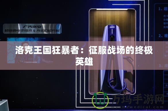 洛克王國(guó)狂暴者：征服戰(zhàn)場(chǎng)的終極英雄