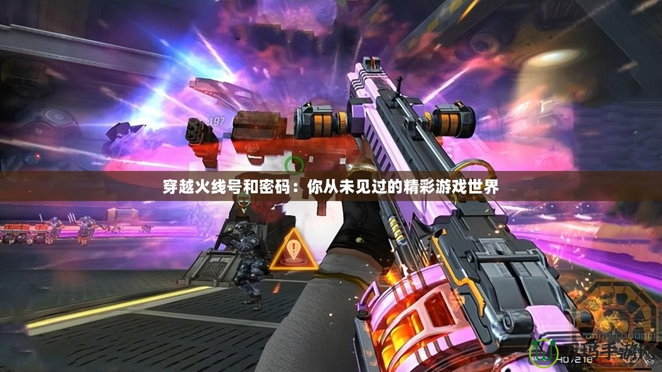 穿越火線號(hào)和密碼：你從未見過的精彩游戲世界