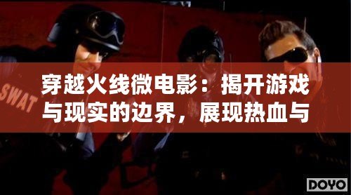 穿越火線微電影：揭開游戲與現(xiàn)實(shí)的邊界，展現(xiàn)熱血與團(tuán)隊(duì)精神