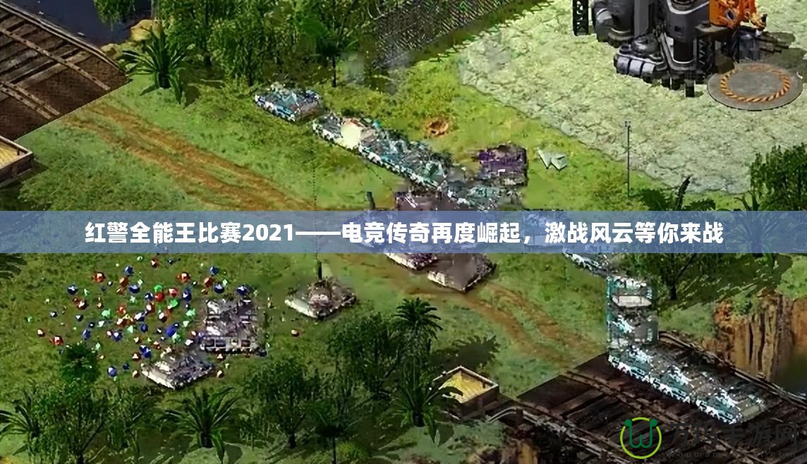 紅警全能王比賽2021——電競傳奇再度崛起，激戰(zhàn)風(fēng)云等你來戰(zhàn)